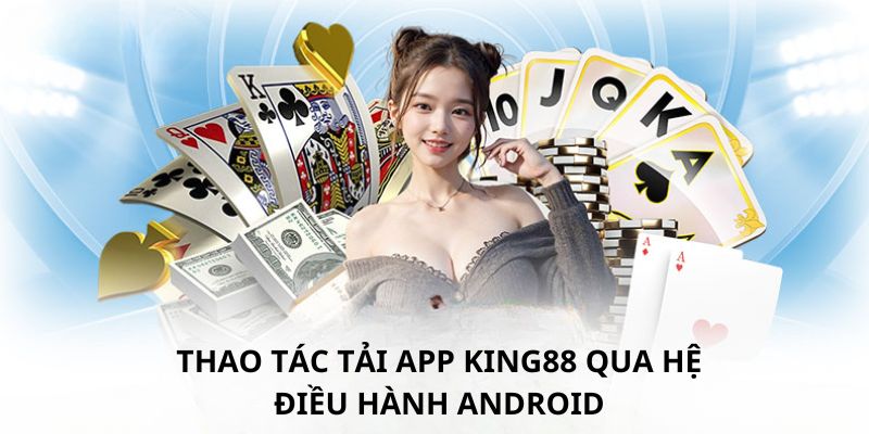 Hướng dẫn các bước tải app King88 đơn giản trên Android